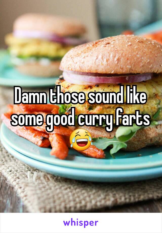 Damn those sound like some good curry farts 😂