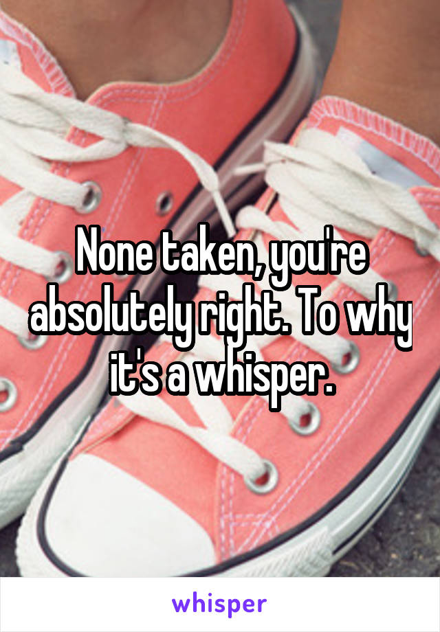 None taken, you're absolutely right. To why it's a whisper.