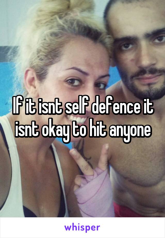 If it isnt self defence it isnt okay to hit anyone