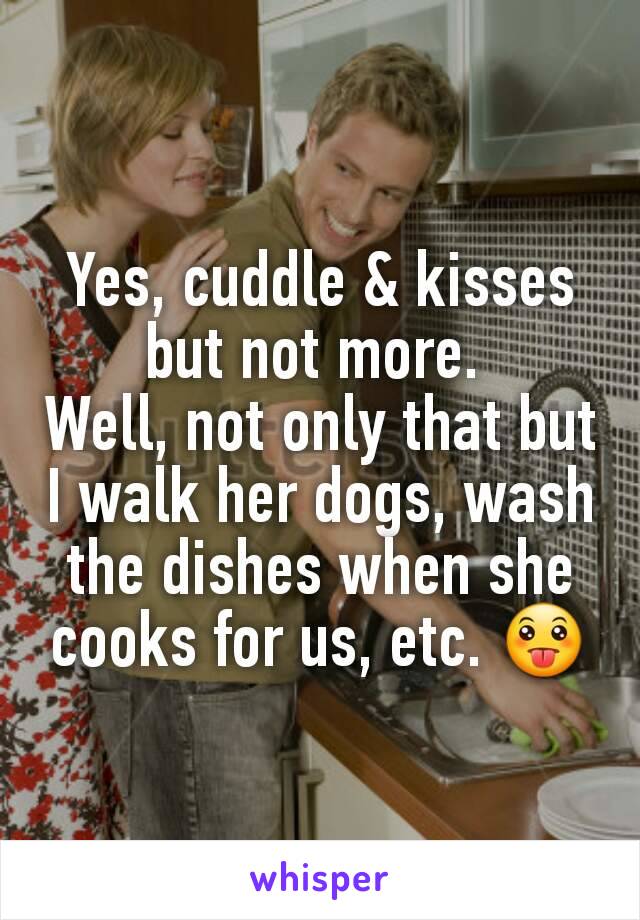 Yes, cuddle & kisses but not more. 
Well, not only that but I walk her dogs, wash the dishes when she cooks for us, etc. 😛