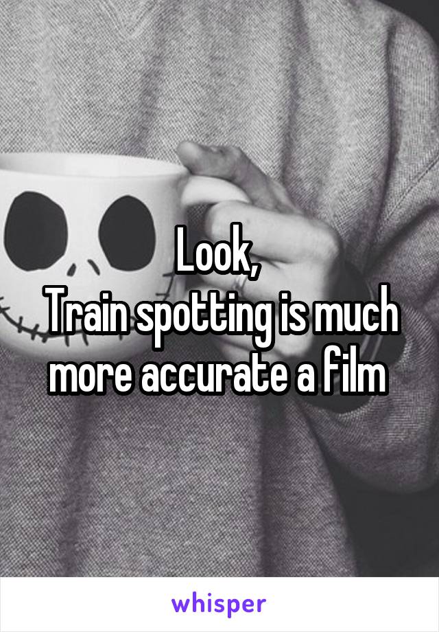 Look, 
Train spotting is much more accurate a film 