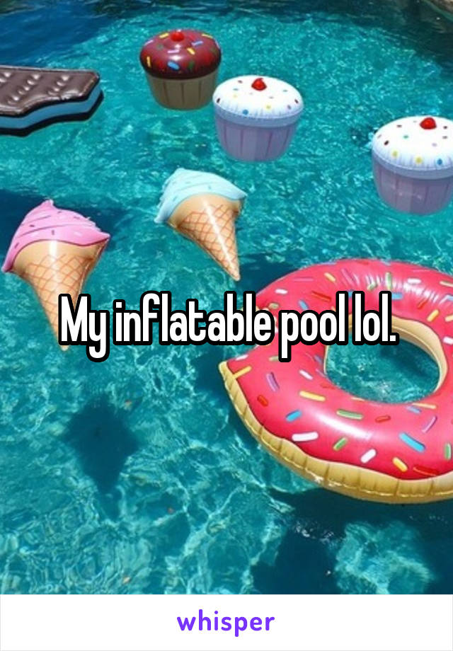 My inflatable pool lol.