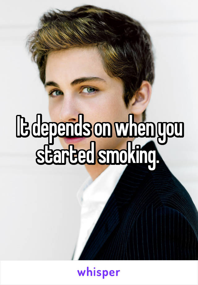 It depends on when you started smoking. 