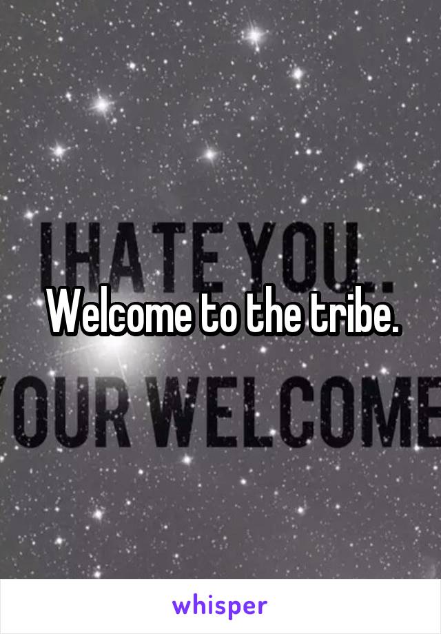 Welcome to the tribe.