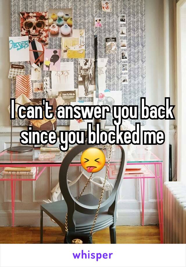 I can't answer you back since you blocked me 😝