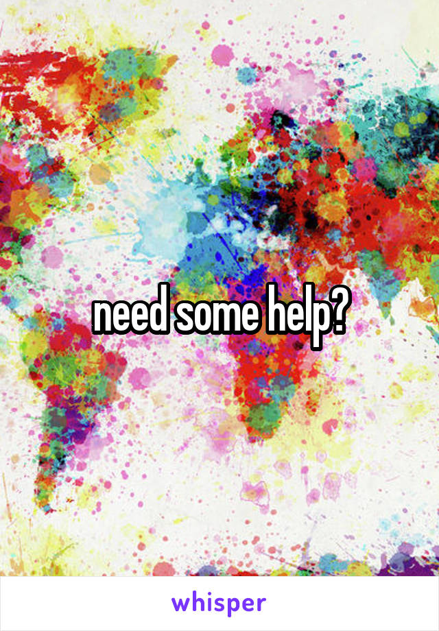 need some help?