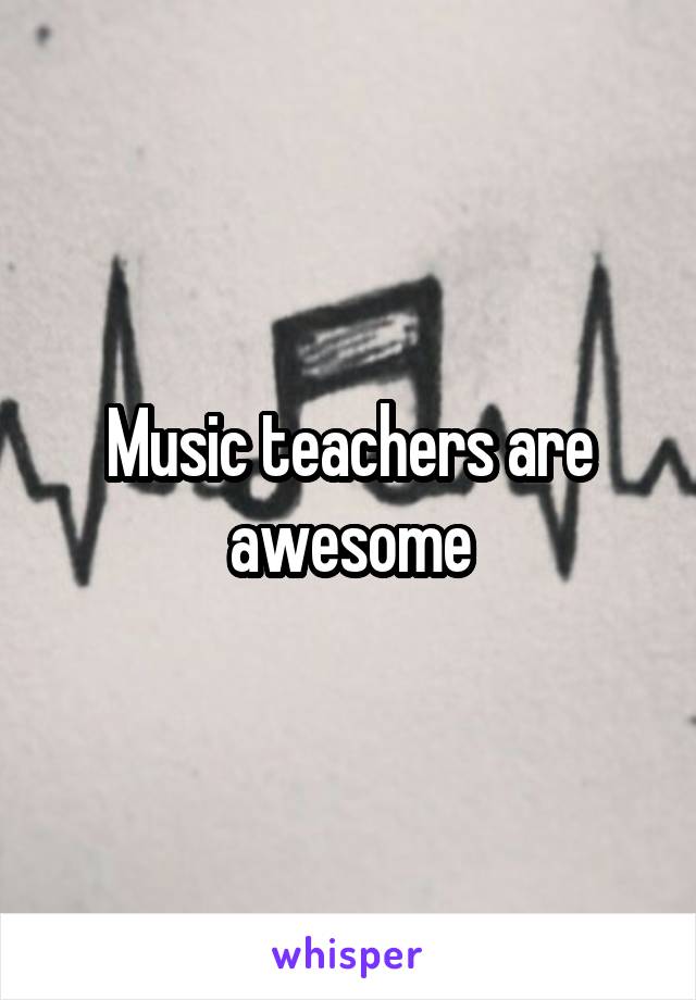 Music teachers are awesome