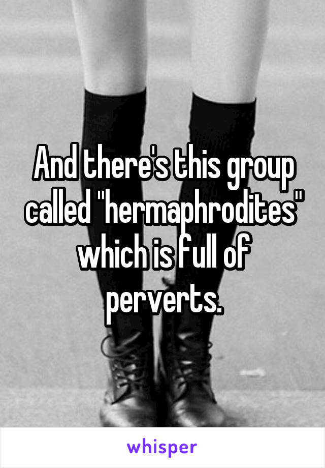 And there's this group called "hermaphrodites" which is full of perverts.