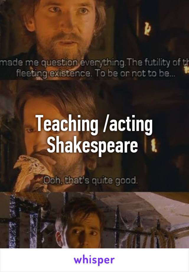 Teaching /acting
Shakespeare 