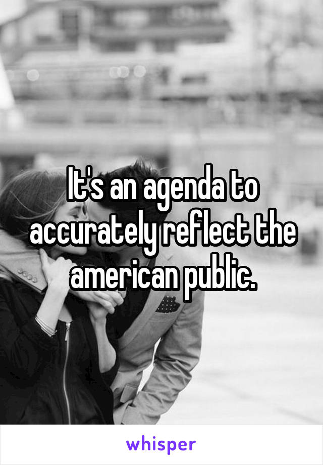 It's an agenda to accurately reflect the american public.