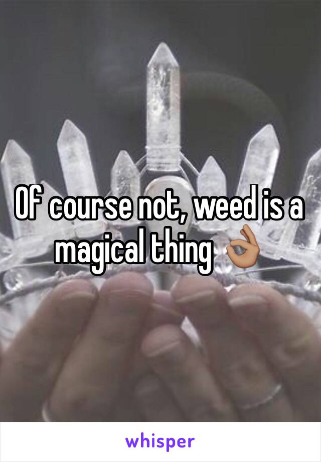 Of course not, weed is a magical thing 👌🏽