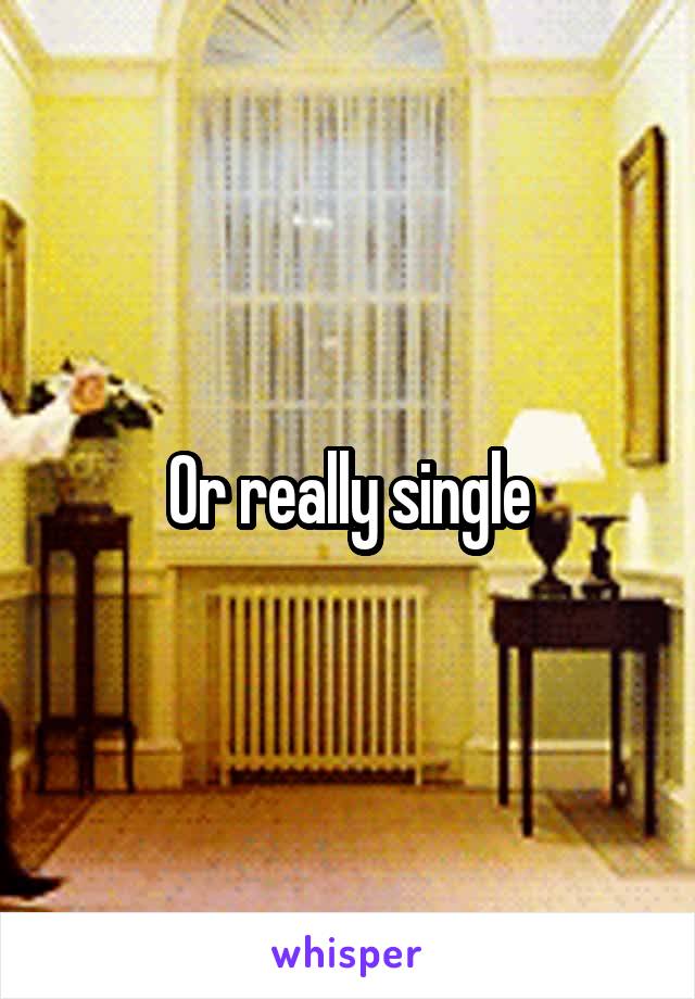 Or really single