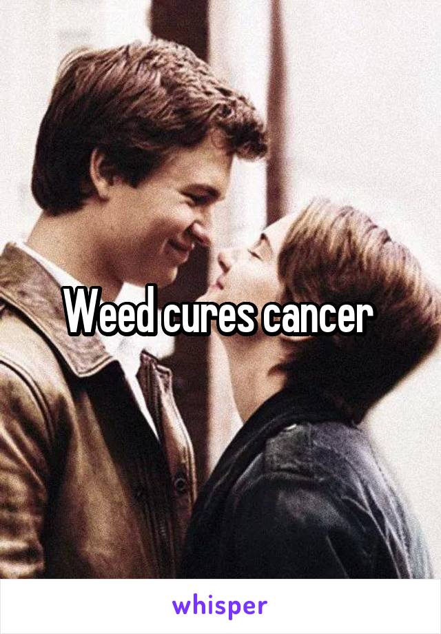 Weed cures cancer 