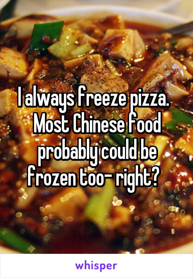 I always freeze pizza.  
Most Chinese food probably could be frozen too- right?  