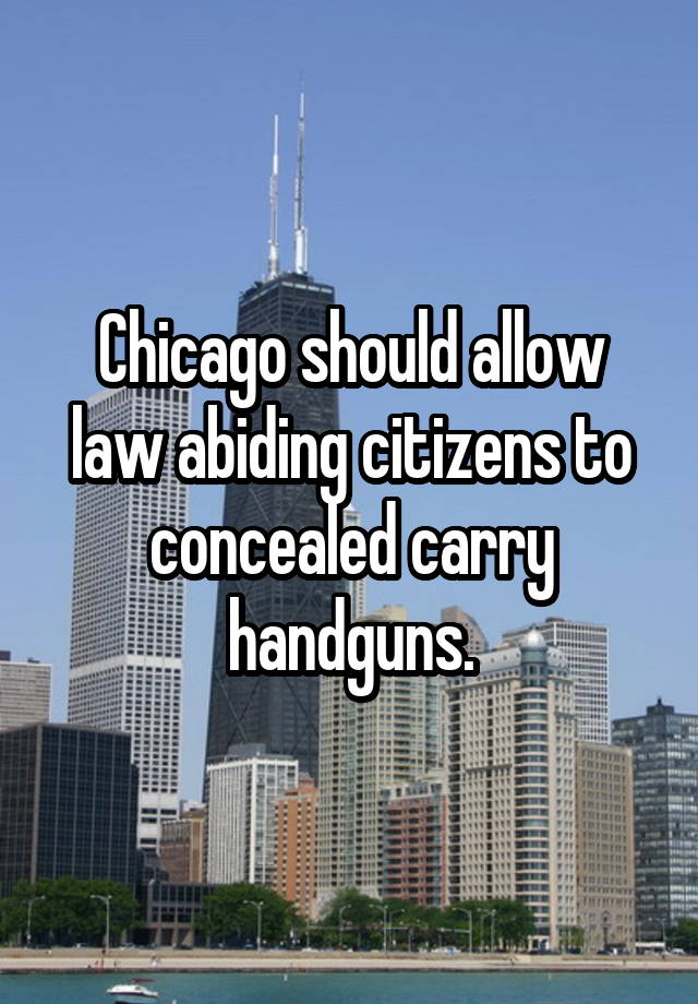 Chicago should allow law abiding citizens to concealed carry handguns.