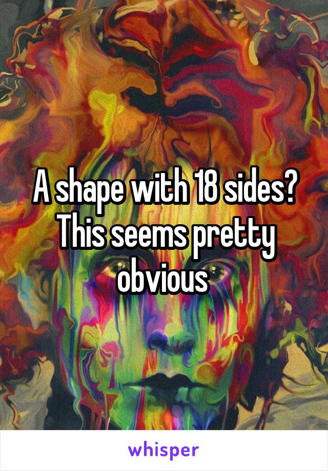 A shape with 18 sides? This seems pretty obvious 