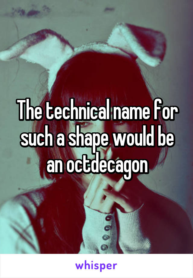 The technical name for such a shape would be an octdecagon