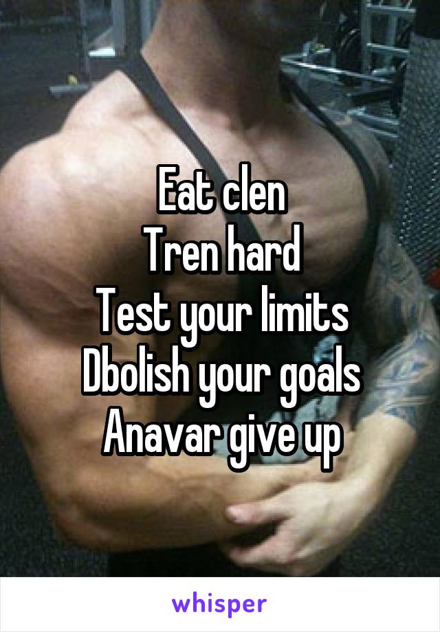 Eat clen
Tren hard
Test your limits
Dbolish your goals Anavar give up