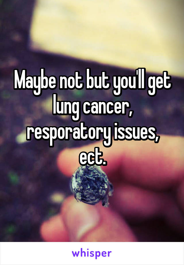 Maybe not but you'll get lung cancer, resporatory issues, ect.
