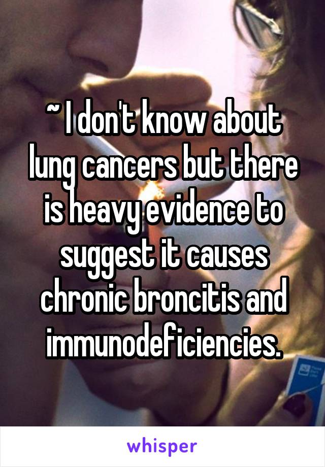 ~ I don't know about lung cancers but there is heavy evidence to suggest it causes chronic broncitis and immunodeficiencies.