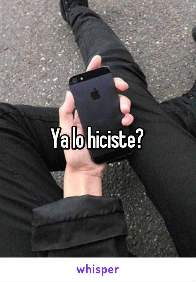 Ya lo hiciste? 