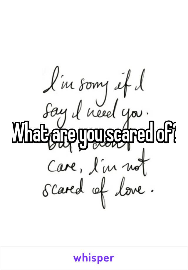 What are you scared of?