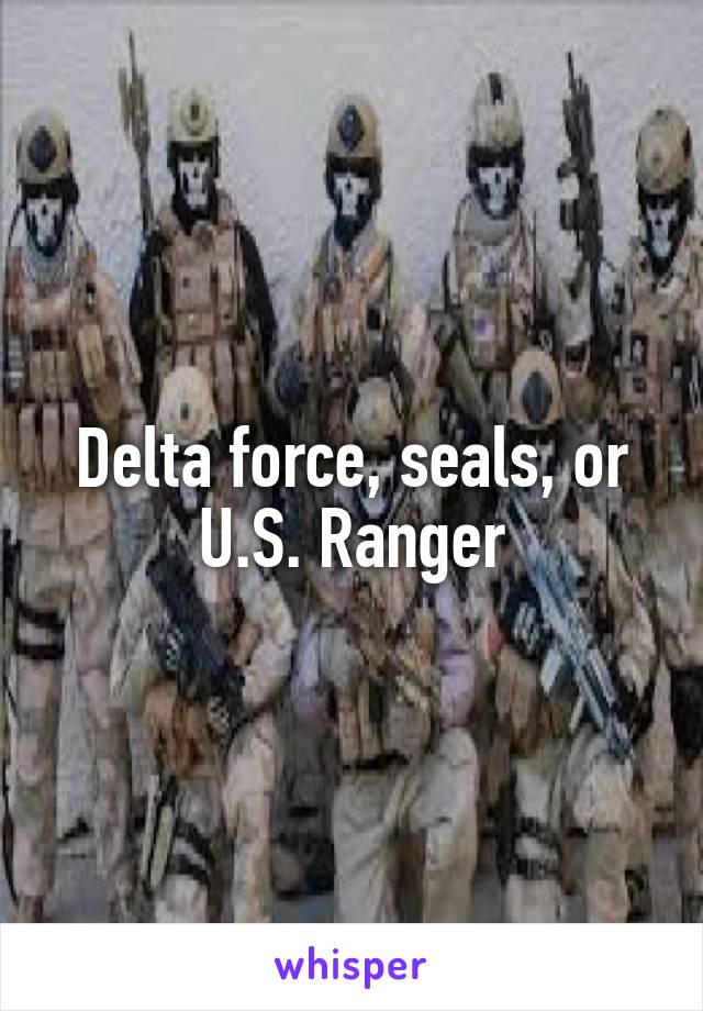 Delta force, seals, or U.S. Ranger