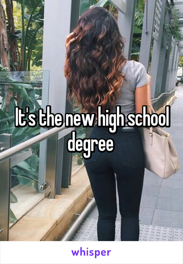 It's the new high school degree 