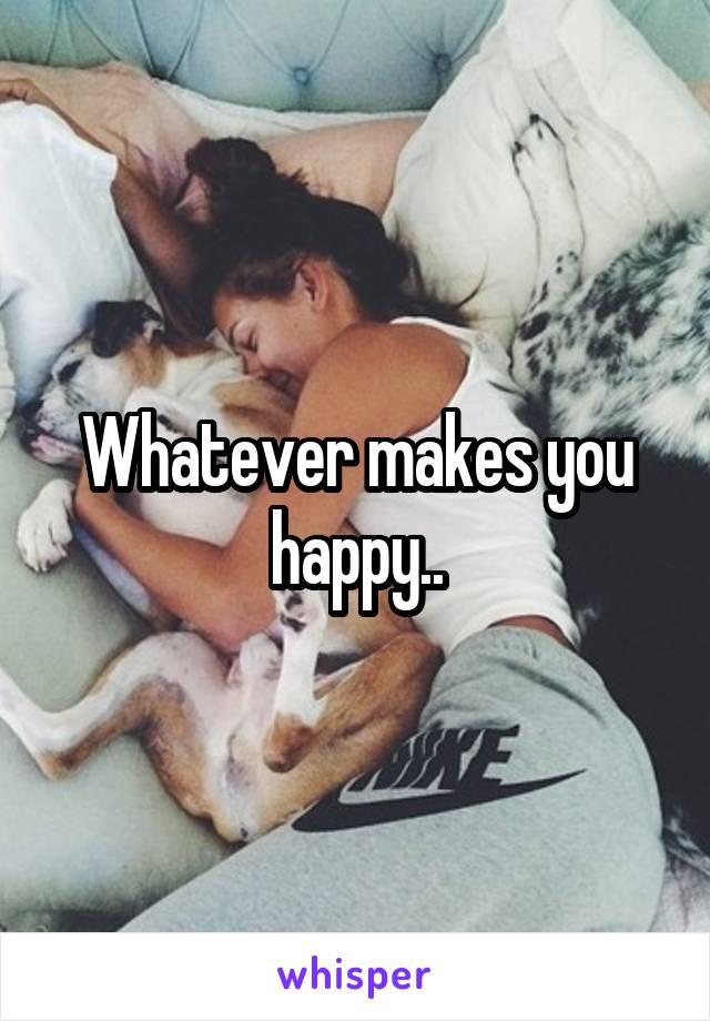 Whatever makes you happy..