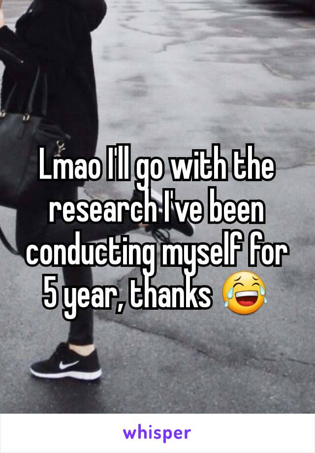 Lmao I'll go with the research I've been conducting myself for 5 year, thanks 😂