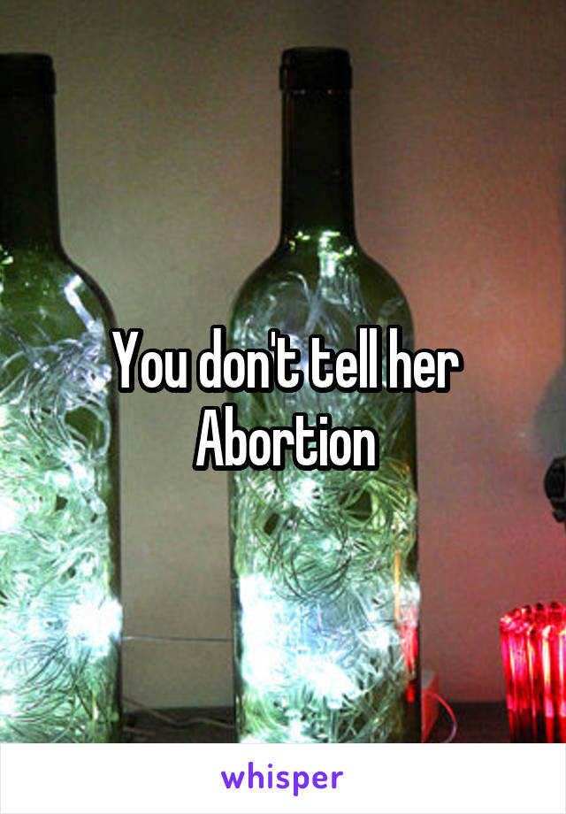 You don't tell her
Abortion