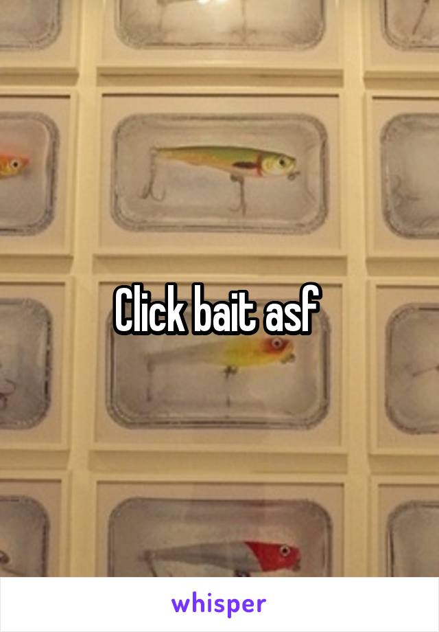 Click bait asf 