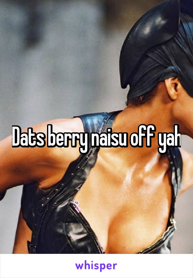 Dats berry naisu off yah