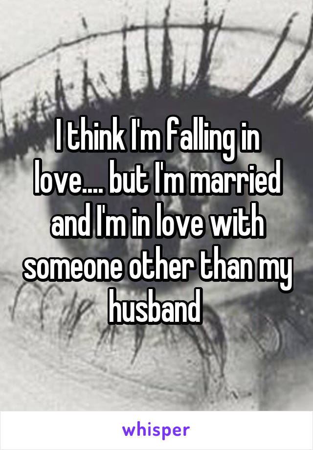I think I'm falling in love.... but I'm married and I'm in love with someone other than my husband 
