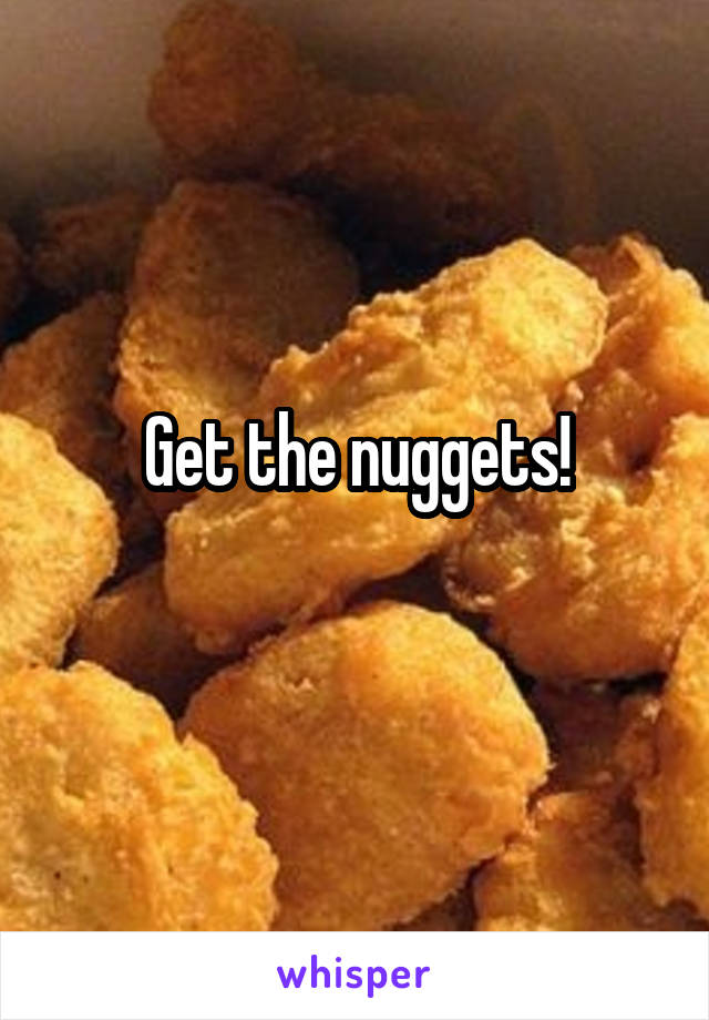 Get the nuggets!
