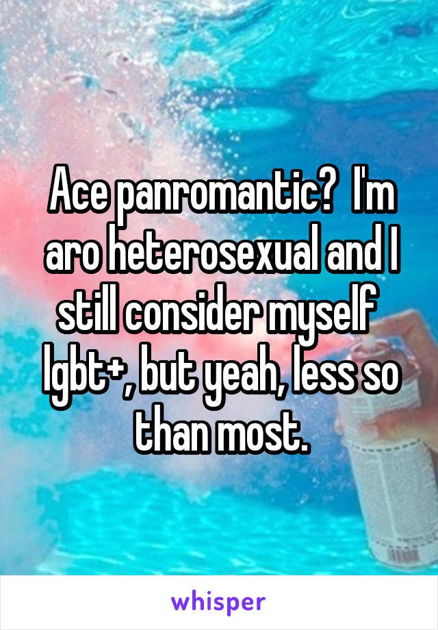 Ace panromantic?  I'm aro heterosexual and I still consider myself 
lgbt+, but yeah, less so than most.