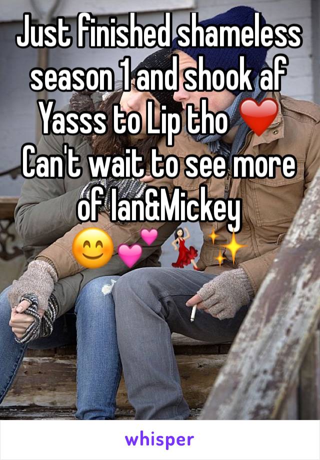 Just finished shameless season 1 and shook af 
Yasss to Lip tho ❤️️
Can't wait to see more of Ian&Mickey 
😊💕💃🏻✨