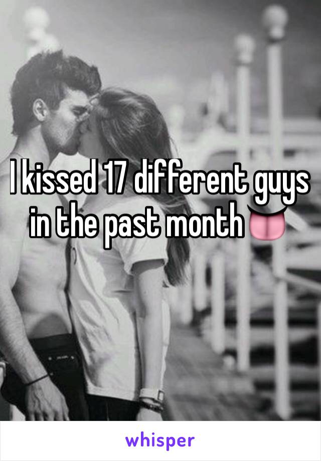 I kissed 17 different guys in the past month👅