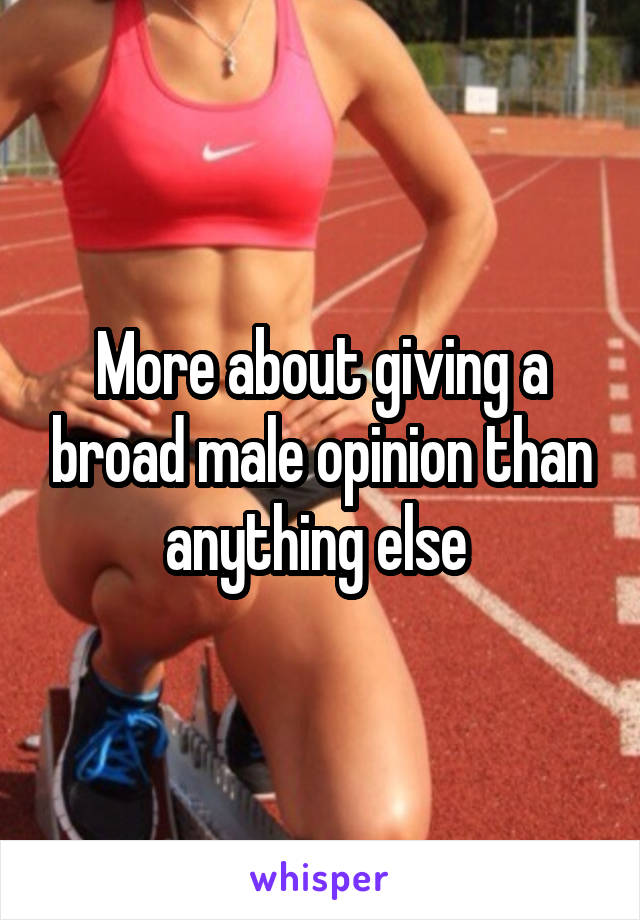 More about giving a broad male opinion than anything else 