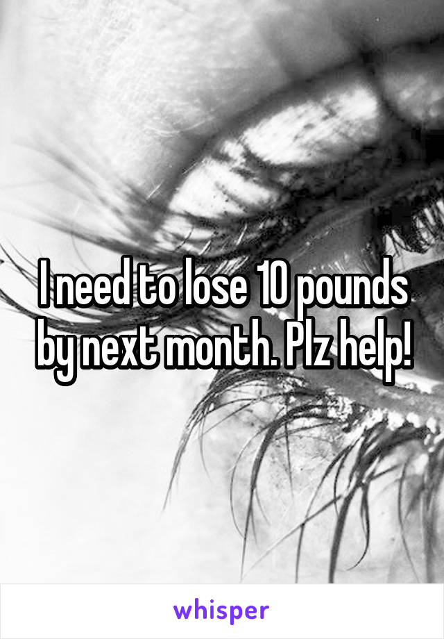 I need to lose 10 pounds by next month. Plz help!