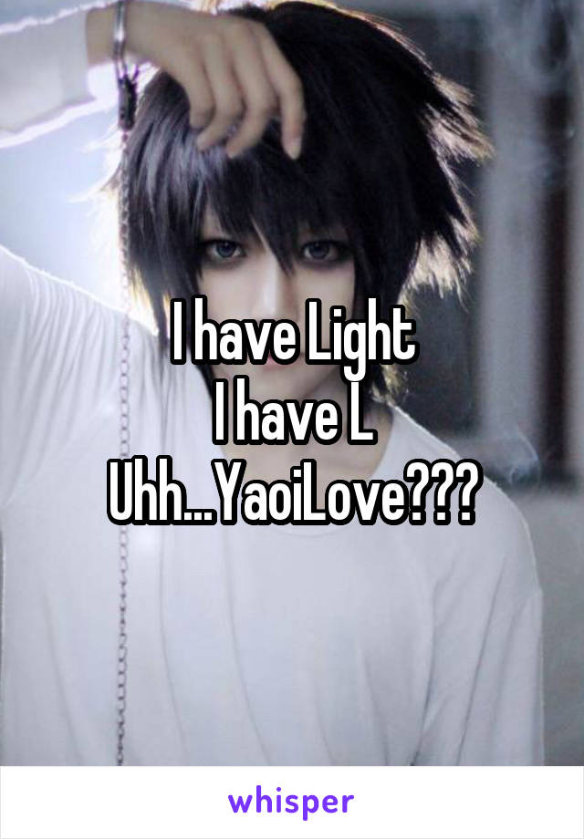 I have Light
I have L
Uhh...YaoiLove???