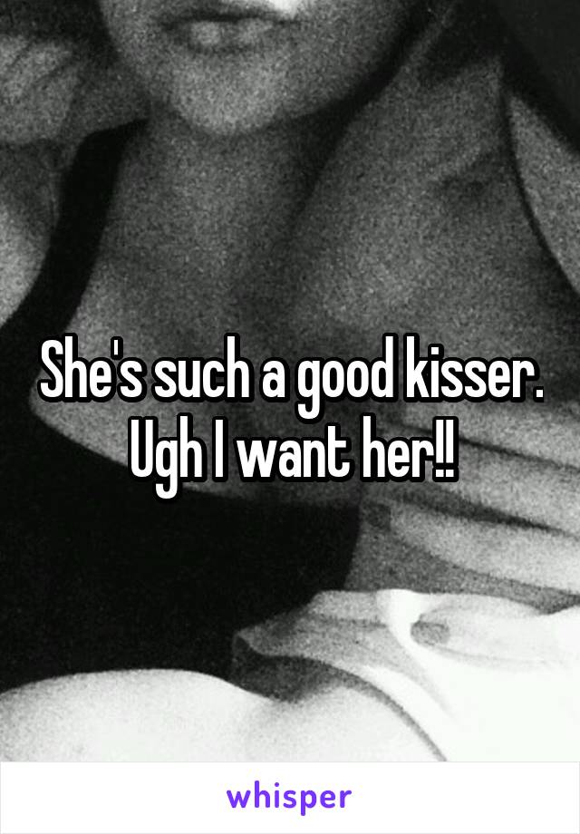 She's such a good kisser. Ugh I want her!!