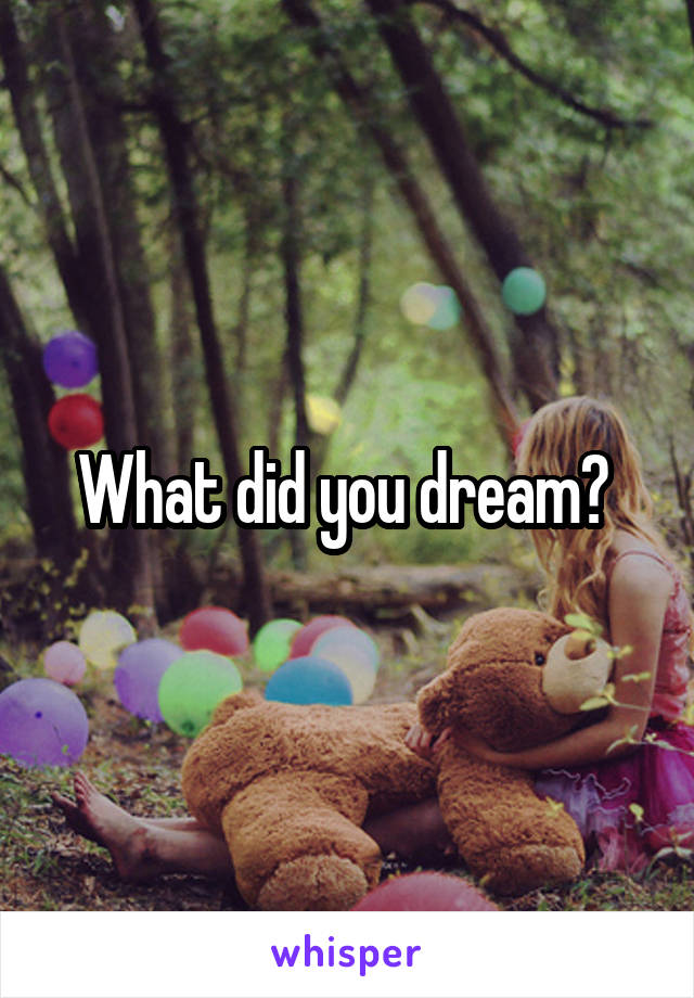 What did you dream? 