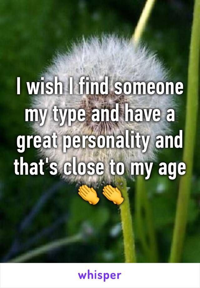 I wish I find someone my type and have a great personality and that's close to my age 👏👏