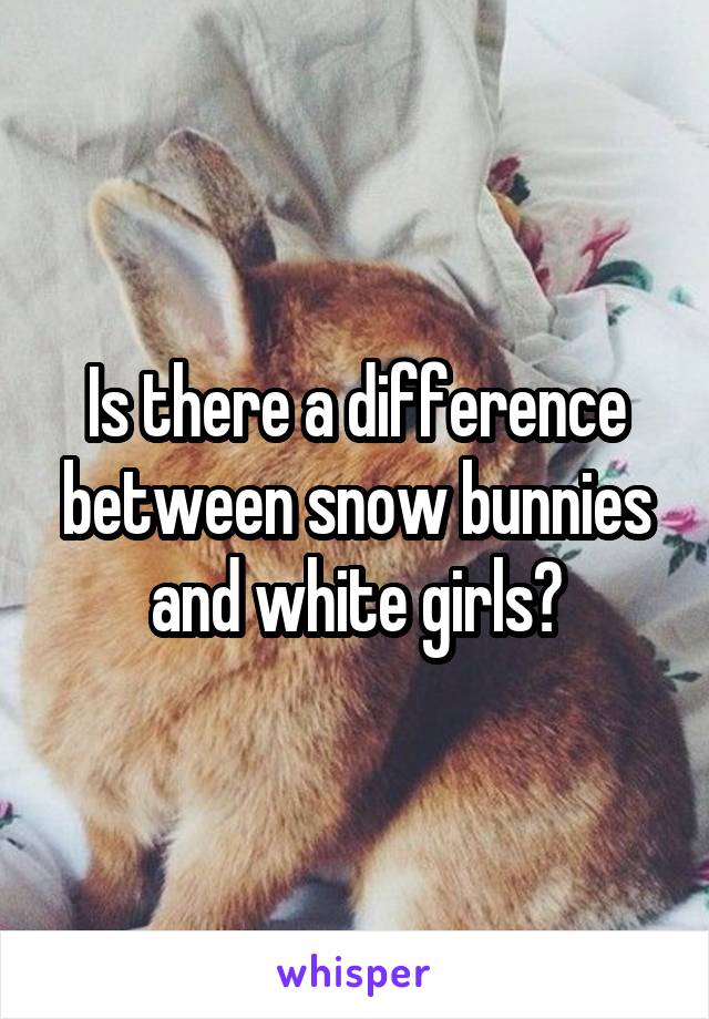 Is there a difference between snow bunnies and white girls?
