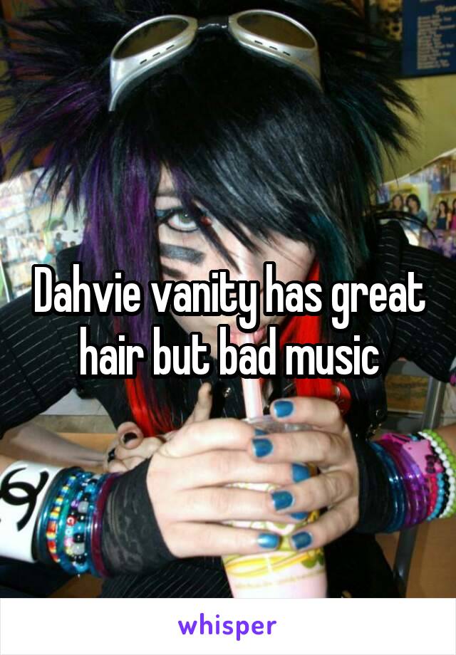 Dahvie vanity has great hair but bad music