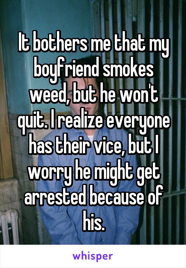 It bothers me that my boyfriend smokes weed, but he won't quit. I realize everyone has their vice, but I worry he might get arrested because of his.