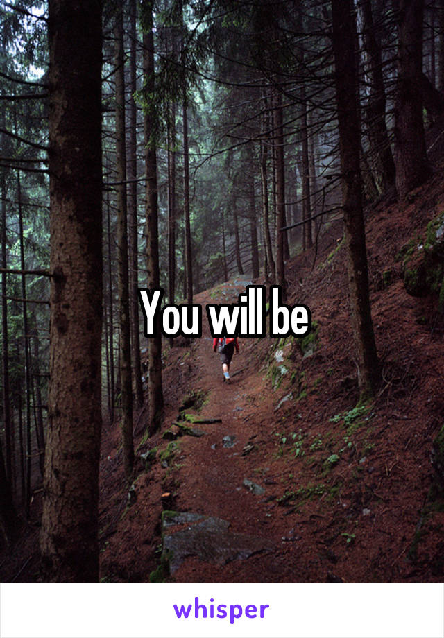 You will be