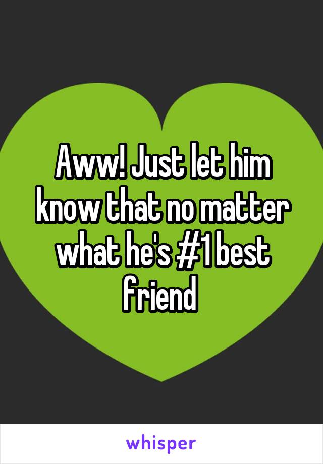 Aww! Just let him know that no matter what he's #1 best friend 