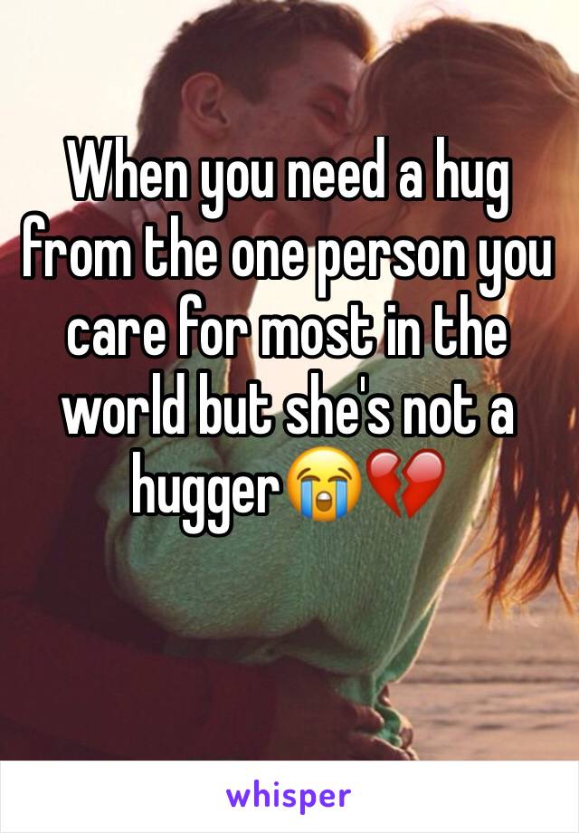 When you need a hug from the one person you care for most in the world but she's not a hugger😭💔